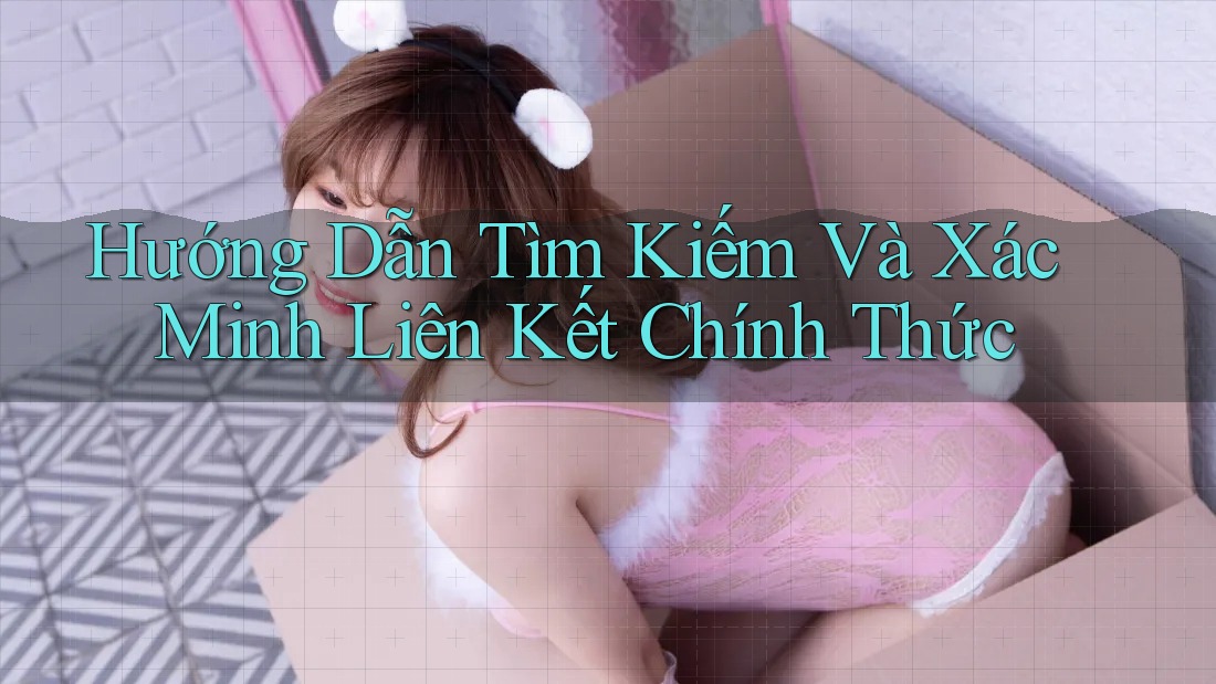 Hướng Dẫn Tìm Kiếm Và Xác Minh Liên Kết Chính Thức