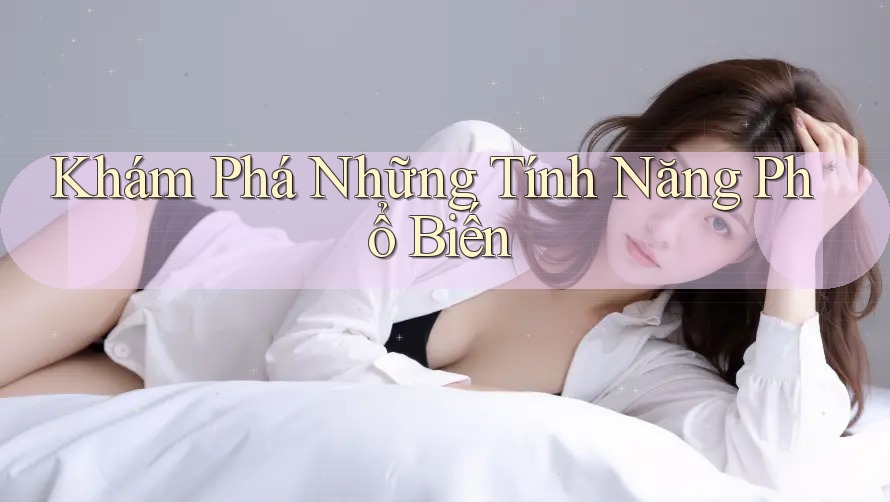 Khám Phá Những Tính Năng Phổ Biến