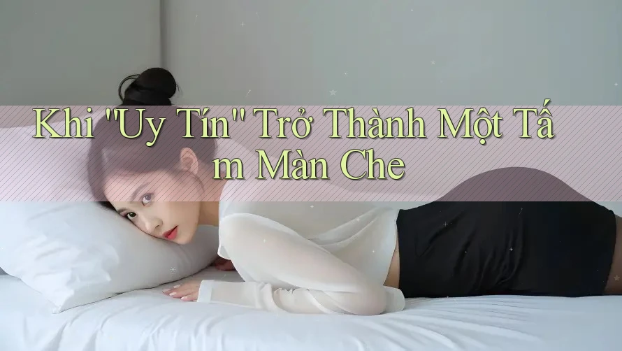 Khi “Uy Tín” Trở Thành Một Tấm Màn Che