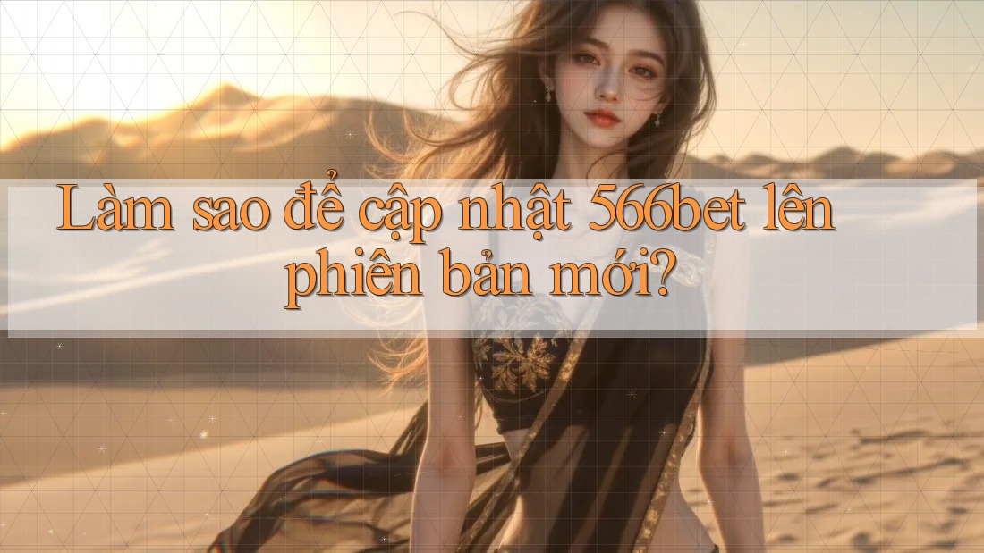 Làm sao để cập nhật 566bet lên phiên bản mới?