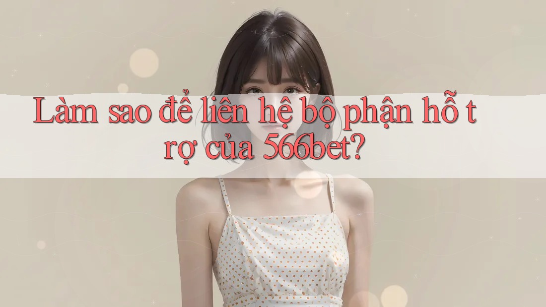 Làm sao để liên hệ bộ phận hỗ trợ của 566bet?