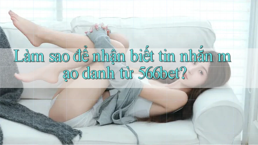 Làm sao để nhận biết tin nhắn mạo danh từ 566bet?
