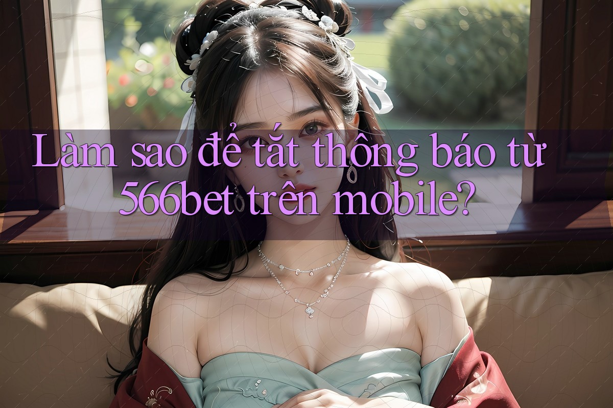 Làm sao để tắt thông báo từ 566bet trên mobile?