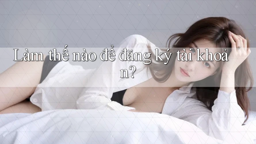 Làm thế nào để đăng ký tài khoản?