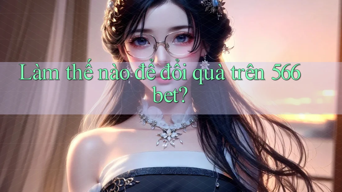 Làm thế nào để đổi quà trên 566bet?