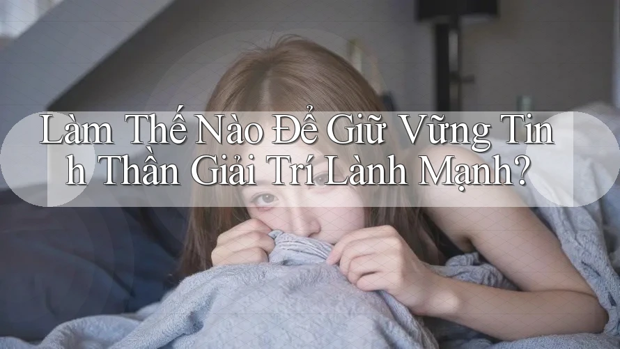Làm Thế Nào Để Giữ Vững Tinh Thần Giải Trí Lành Mạnh? Làm Thế Nào Để Giữ Vững Tinh Thần Giải Trí Lành Mạnh?