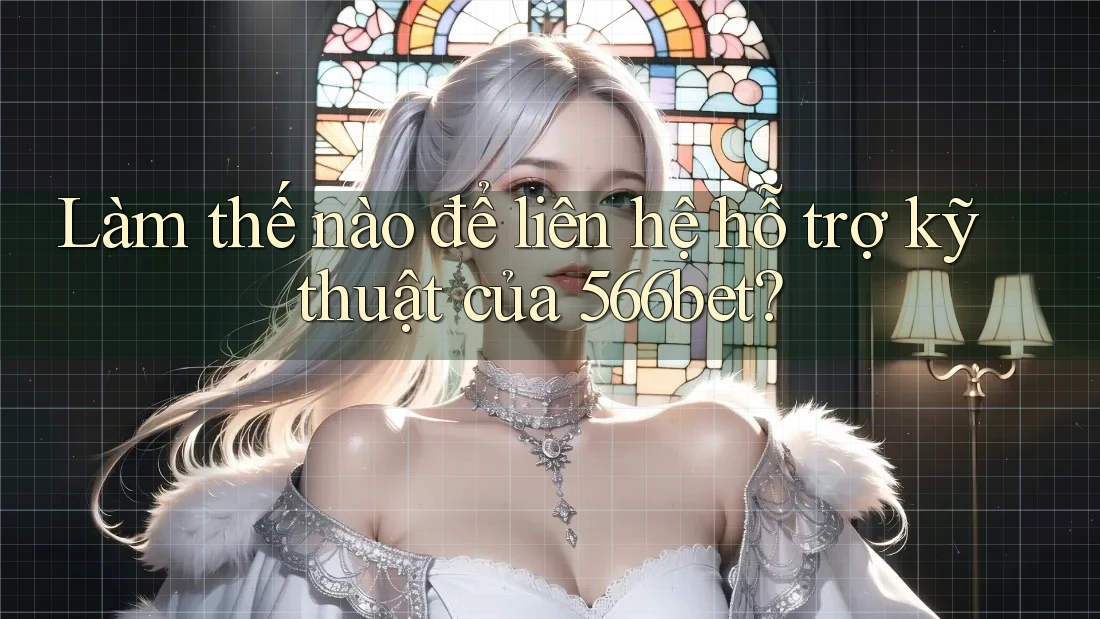 Làm thế nào để liên hệ hỗ trợ kỹ thuật của 566bet?