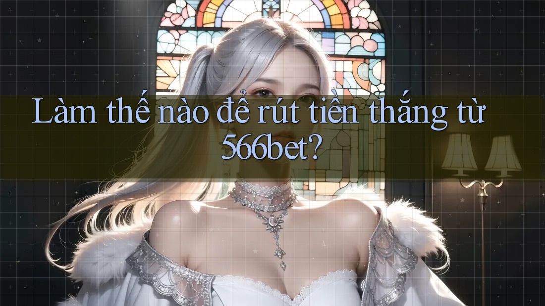 Làm thế nào để rút tiền thắng từ 566bet?