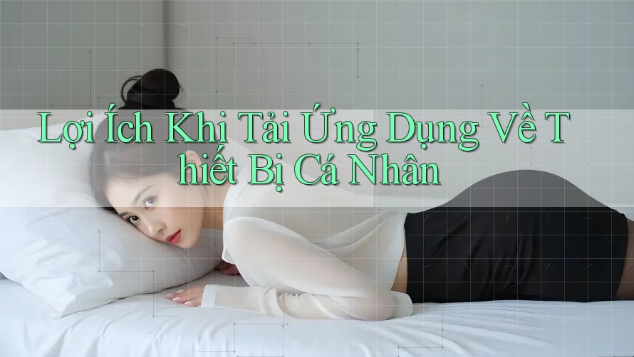 Lợi Ích Khi Tải Ứng Dụng Về Thiết Bị Cá Nhân