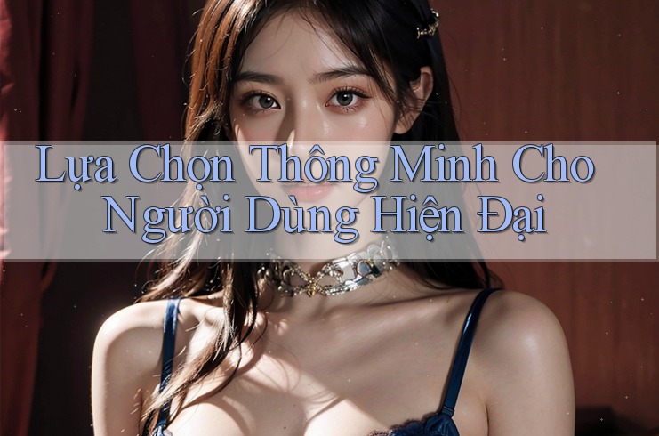 Lựa Chọn Thông Minh Cho Người Dùng Hiện Đại