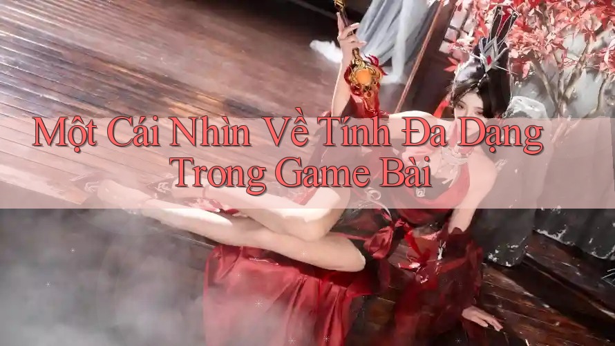Một Cái Nhìn Về Tính Đa Dạng Trong Game Bài