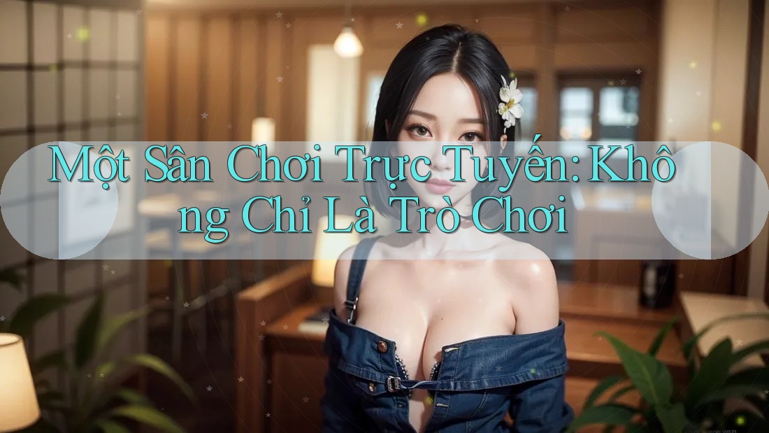 Một Sân Chơi Trực Tuyến: Không Chỉ Là Trò Chơi