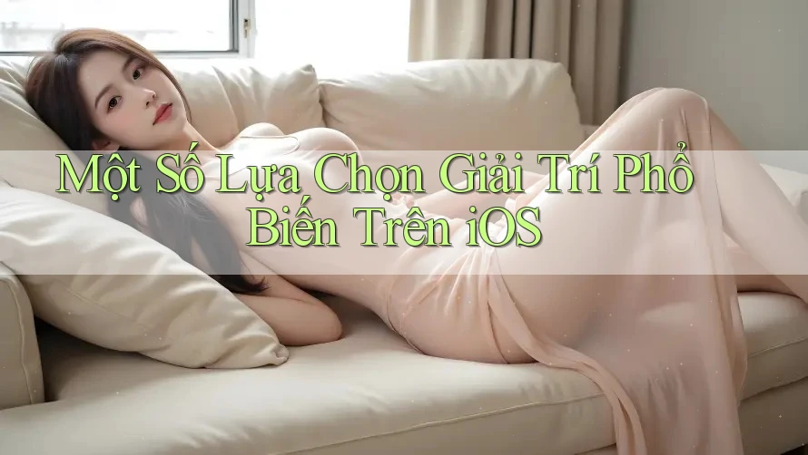 Một Số Lựa Chọn Giải Trí Phổ Biến Trên iOS