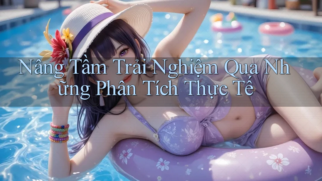 Nâng Tầm Trải Nghiệm Qua Những Phân Tích Thực Tế