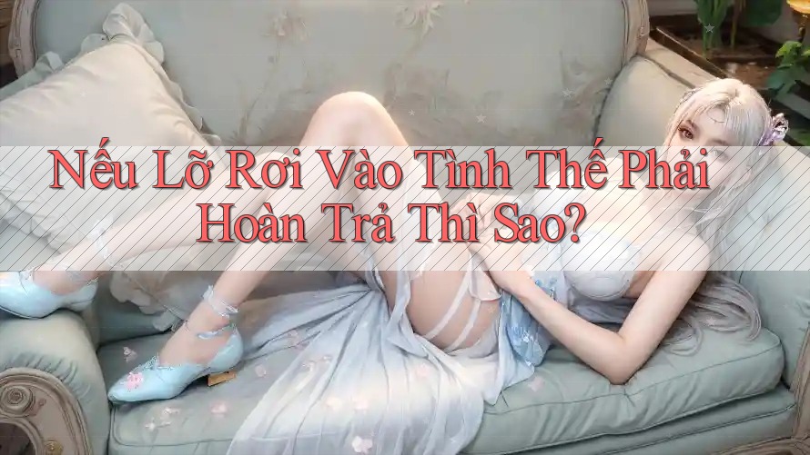 Nếu Lỡ Rơi Vào Tình Thế Phải Hoàn Trả Thì Sao? Nếu Lỡ Rơi Vào Tình Thế Phải Hoàn Trả Thì Sao?