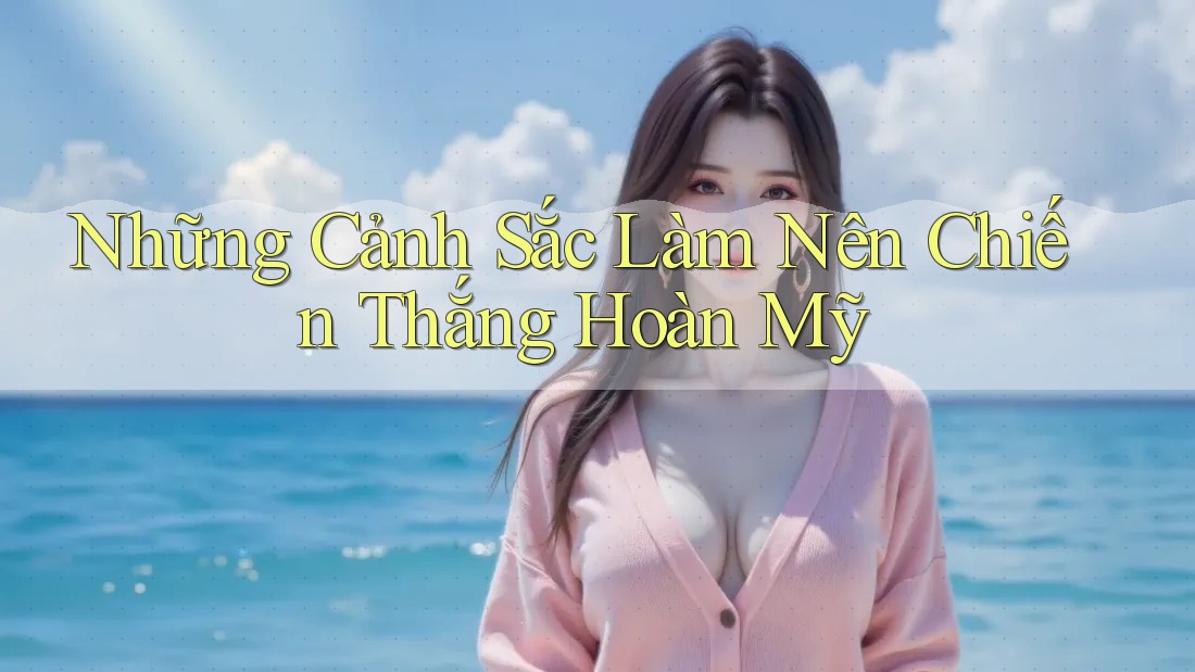 Những Cảnh Sắc Làm Nên Chiến Thắng Hoàn Mỹ Những Cảnh Sắc Làm Nên Chiến Thắng Hoàn Mỹ