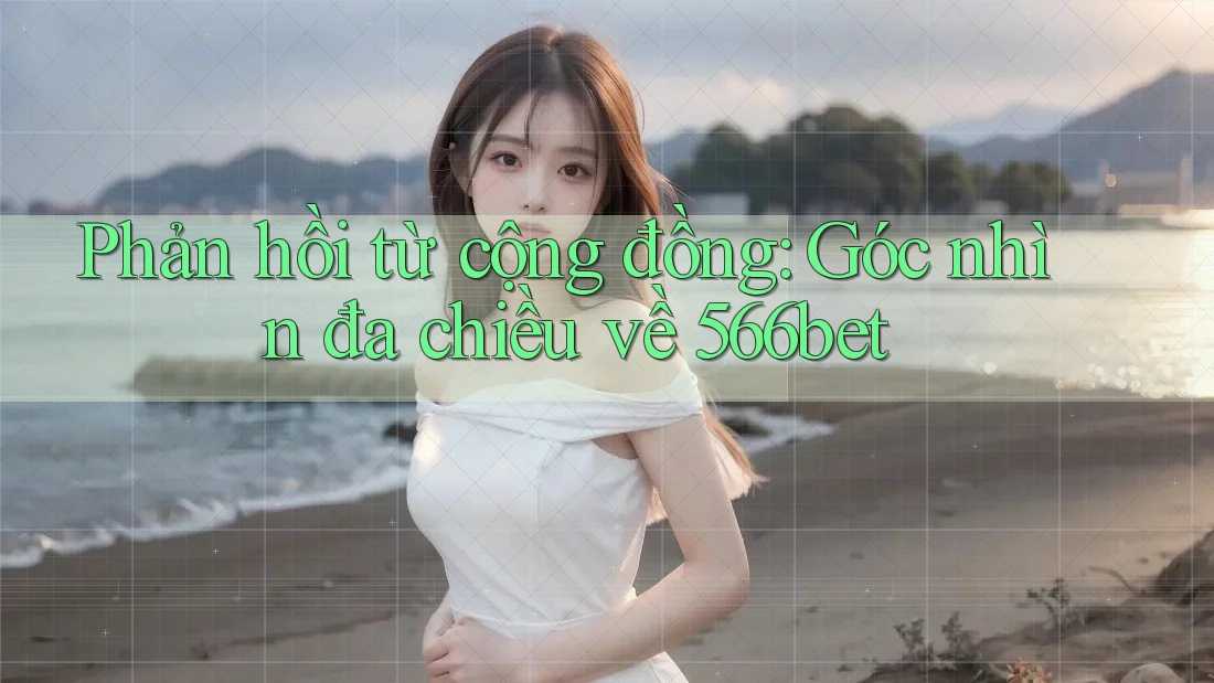 Phản hồi từ cộng đồng: Góc nhìn đa chiều về 566bet