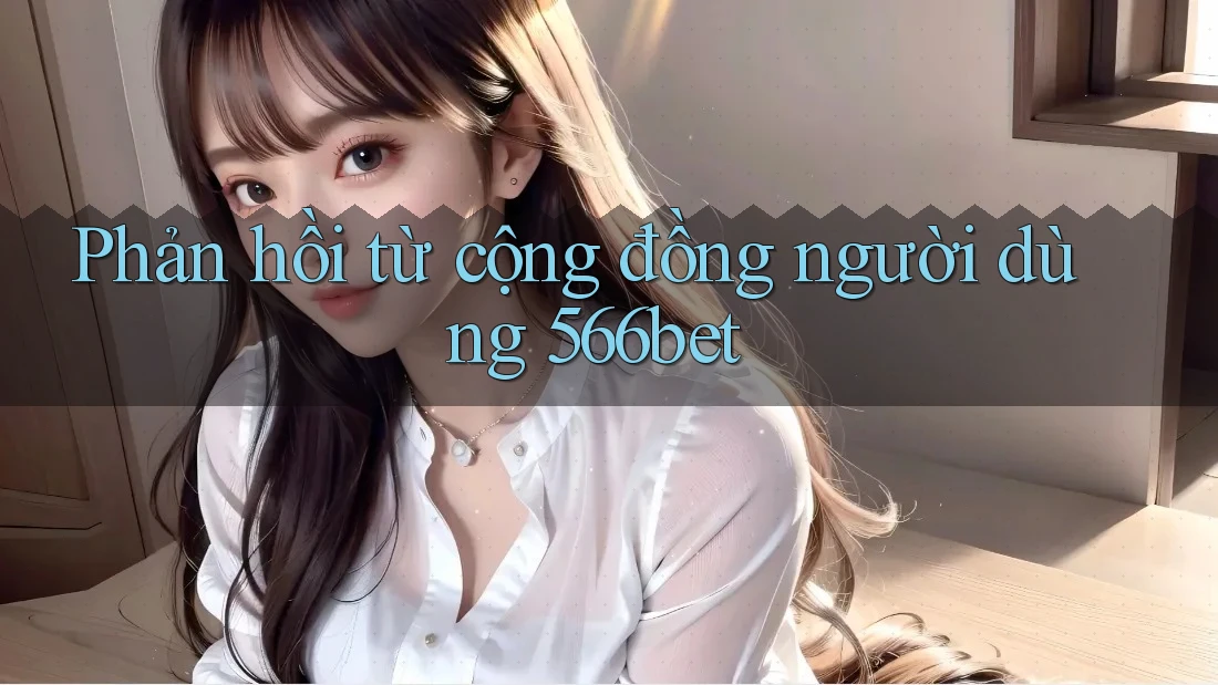 Phản hồi từ cộng đồng người dùng 566bet