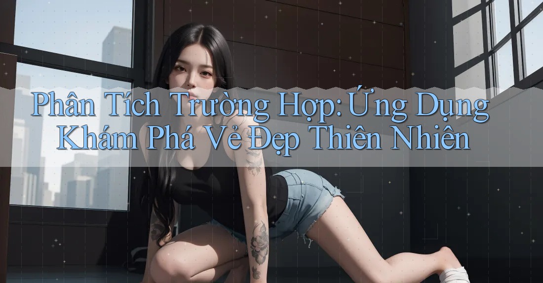 Phân Tích Trường Hợp: Ứng Dụng Khám Phá Vẻ Đẹp Thiên Nhiên