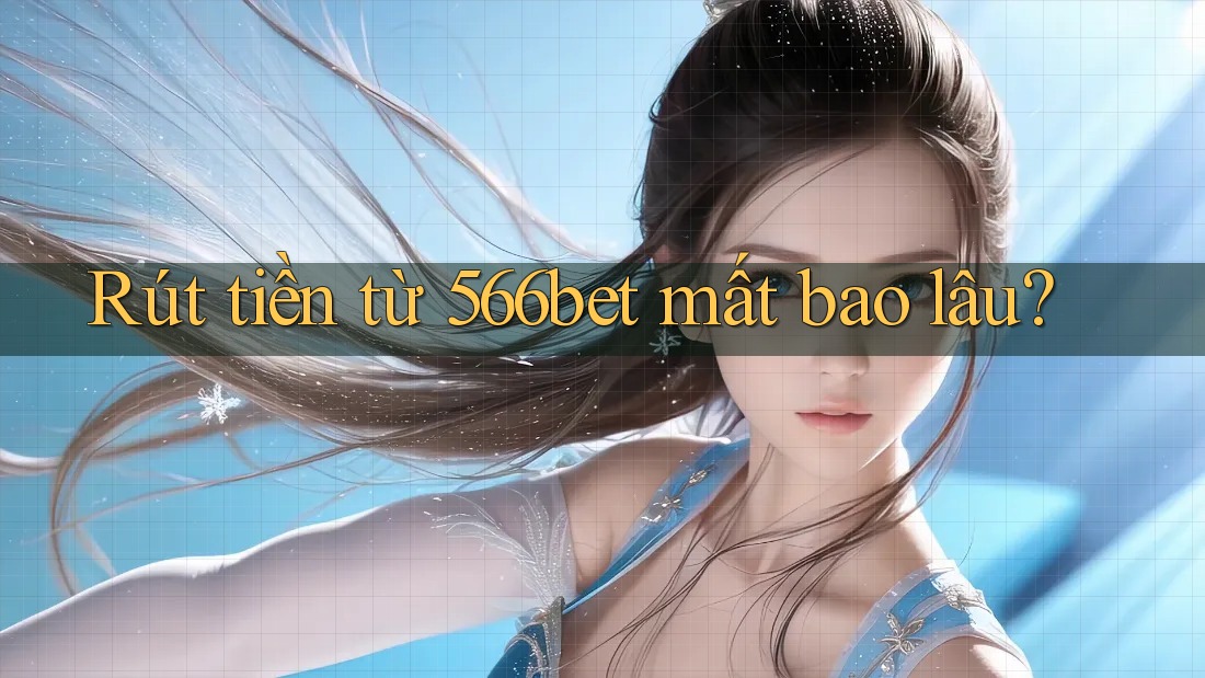 Rút tiền từ 566bet mất bao lâu?