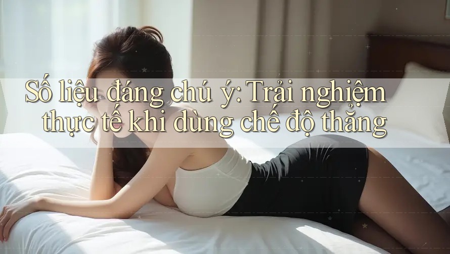 Số liệu đáng chú ý: Trải nghiệm thực tế khi dùng chế độ thẳng