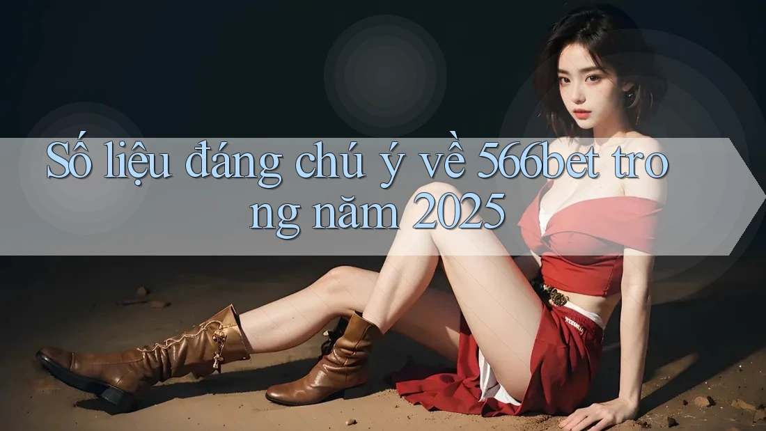 Số liệu đáng chú ý về 566bet trong năm 2025