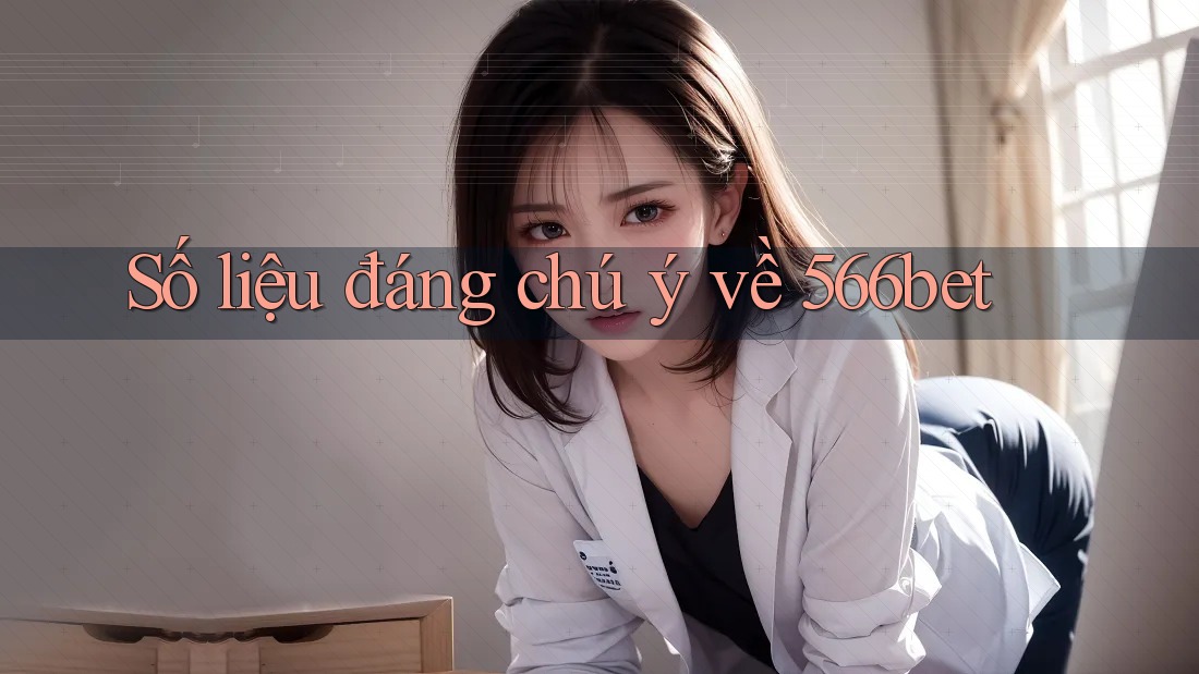 Số liệu đáng chú ý về 566bet Số liệu đáng chú ý về 566bet