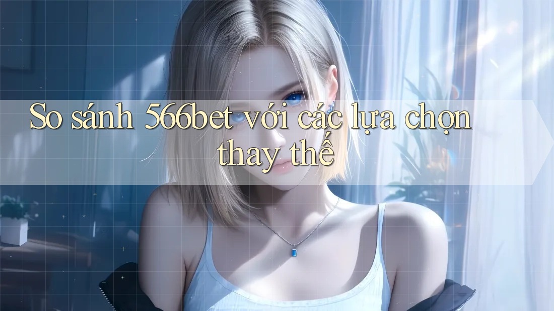 So sánh 566bet với các lựa chọn thay thế So sánh 566bet với các lựa chọn thay thế