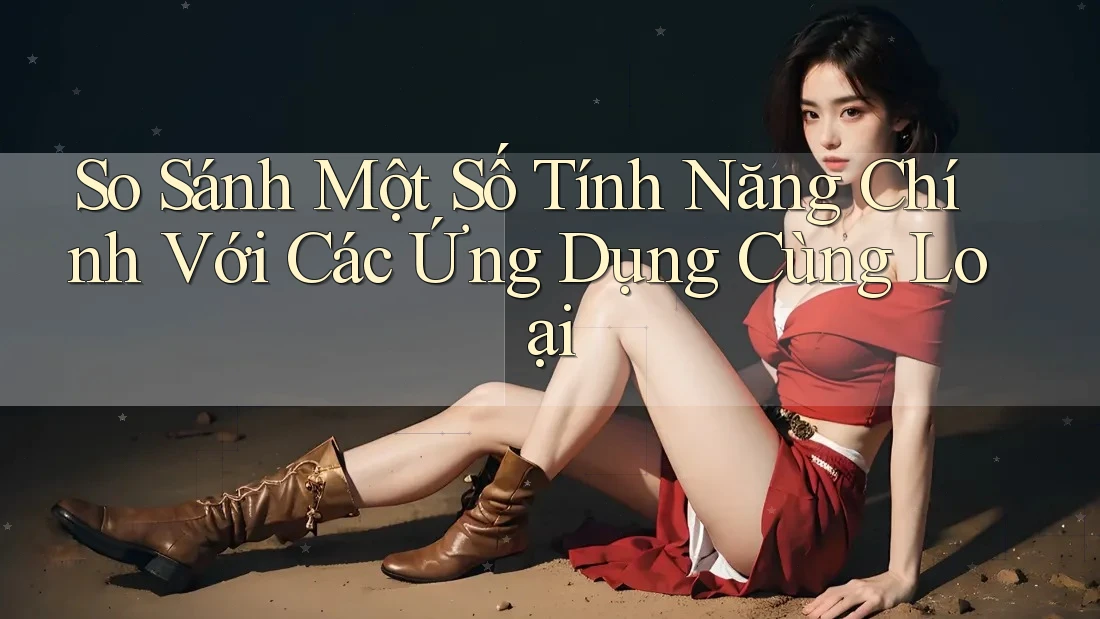 So Sánh Một Số Tính Năng Chính với Các Ứng Dụng Cùng Loại