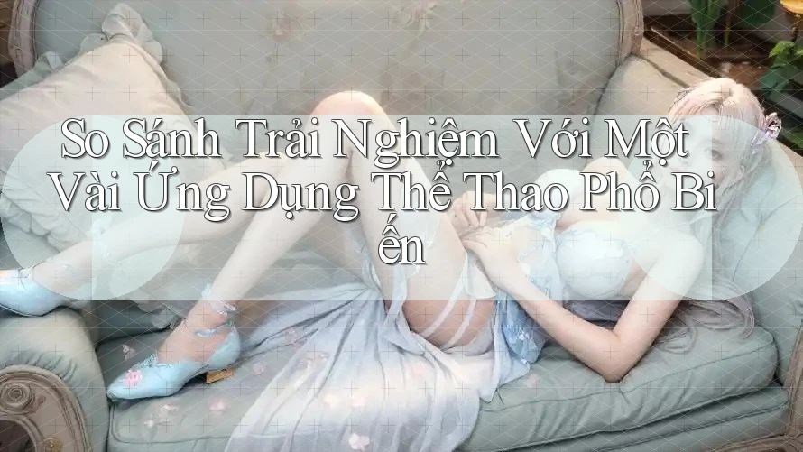 So Sánh Trải Nghiệm Với Một Vài Ứng Dụng Thể Thao Phổ Biến