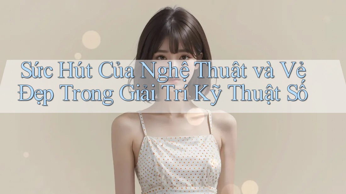 Sức Hút Của Nghệ Thuật và Vẻ Đẹp Trong Giải Trí Kỹ Thuật Số