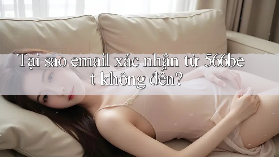 Tại sao email xác nhận từ 566bet không đến?