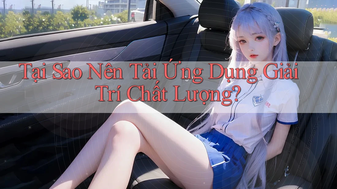 Tại Sao Nên Tải Ứng Dụng Giải Trí Chất Lượng?