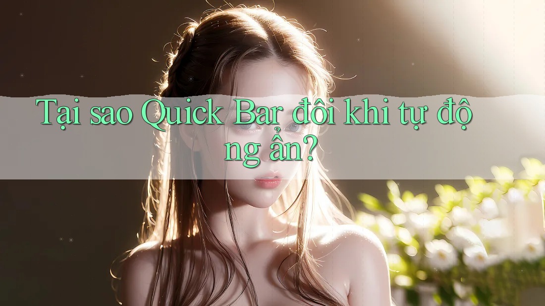 Tại sao Quick Bar đôi khi tự động ẩn?