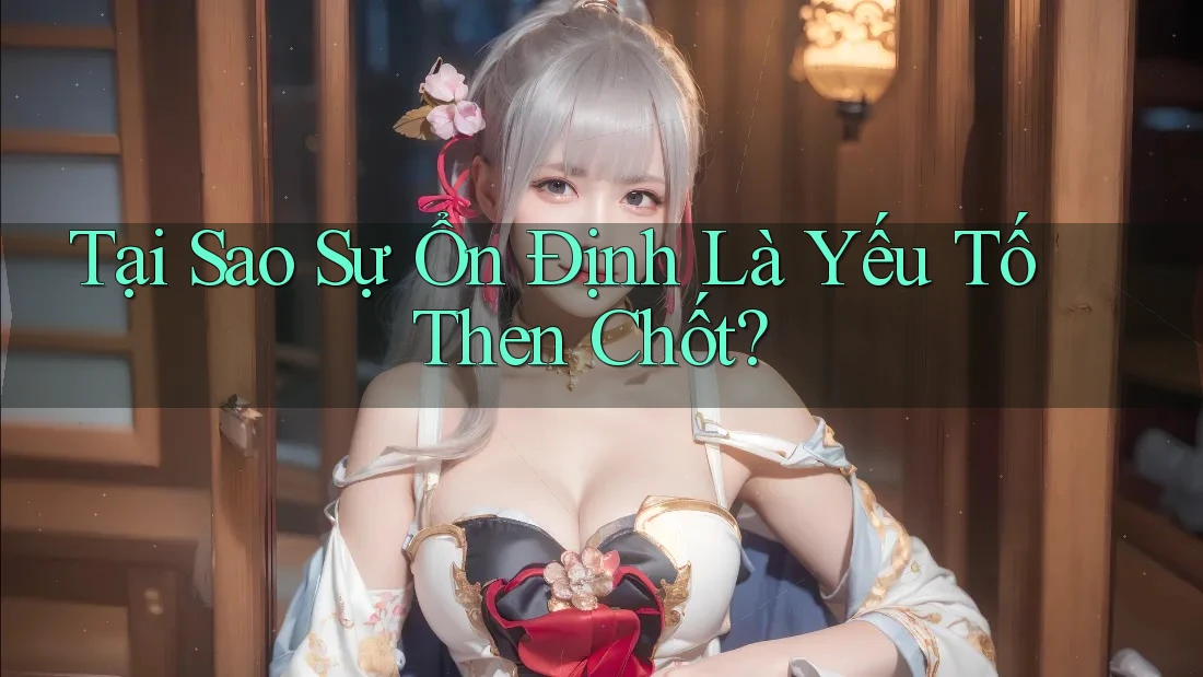 Tại Sao Sự Ổn Định Là Yếu Tố Then Chốt?