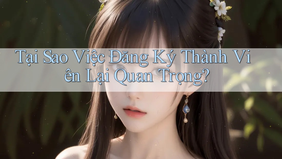 Tại Sao Việc Đăng Ký Thành Viên Lại Quan Trọng?