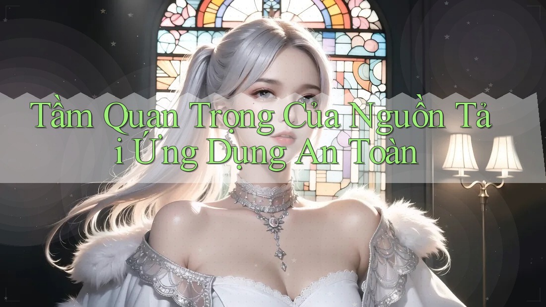 Tầm Quan Trọng Của Nguồn Tải Ứng Dụng An Toàn