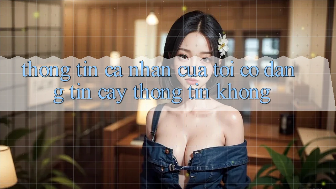 Thông tin cá nhân của tôi có đáng tin cậy thông tin không?