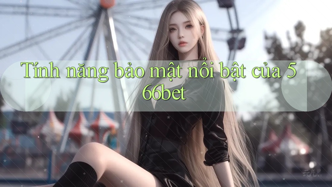 Tính năng bảo mật nổi bật của 566bet