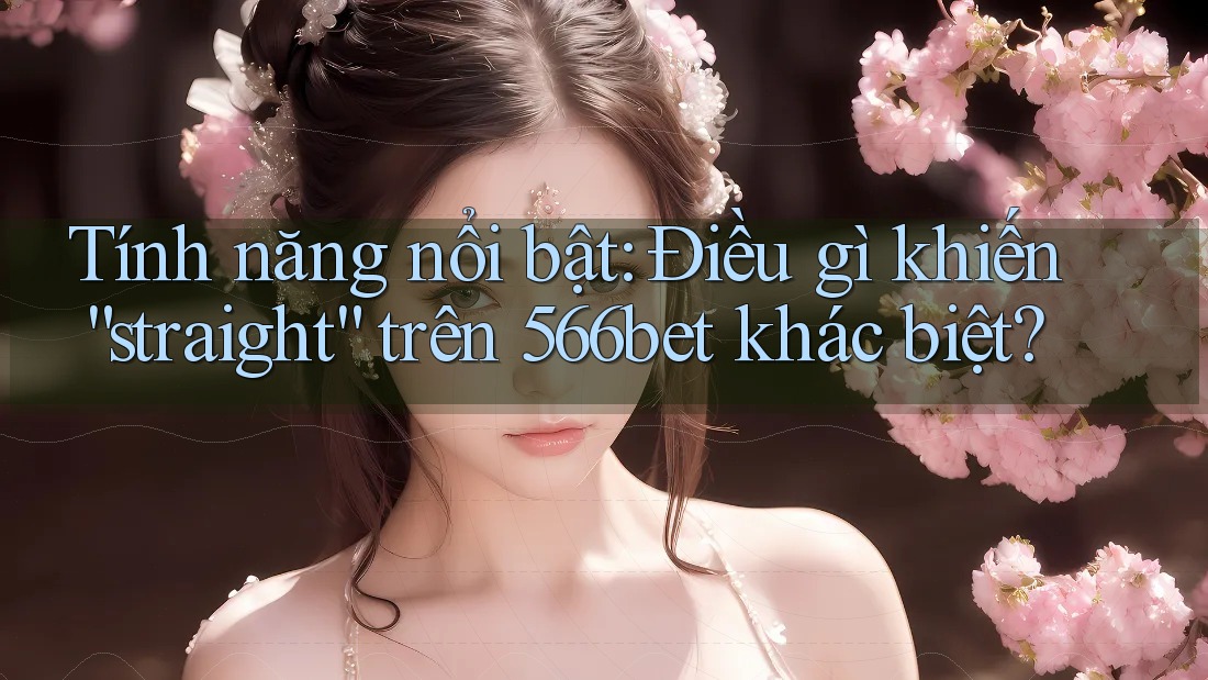 Tính năng nổi bật: Điều gì khiến “straight” trên 566bet khác biệt?