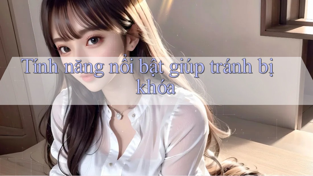 Tính năng nổi bật giúp tránh bị khóa