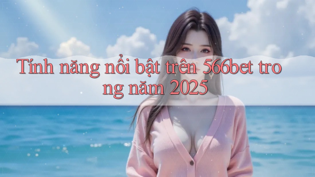 Tính năng nổi bật trên 566bet trong năm 2025