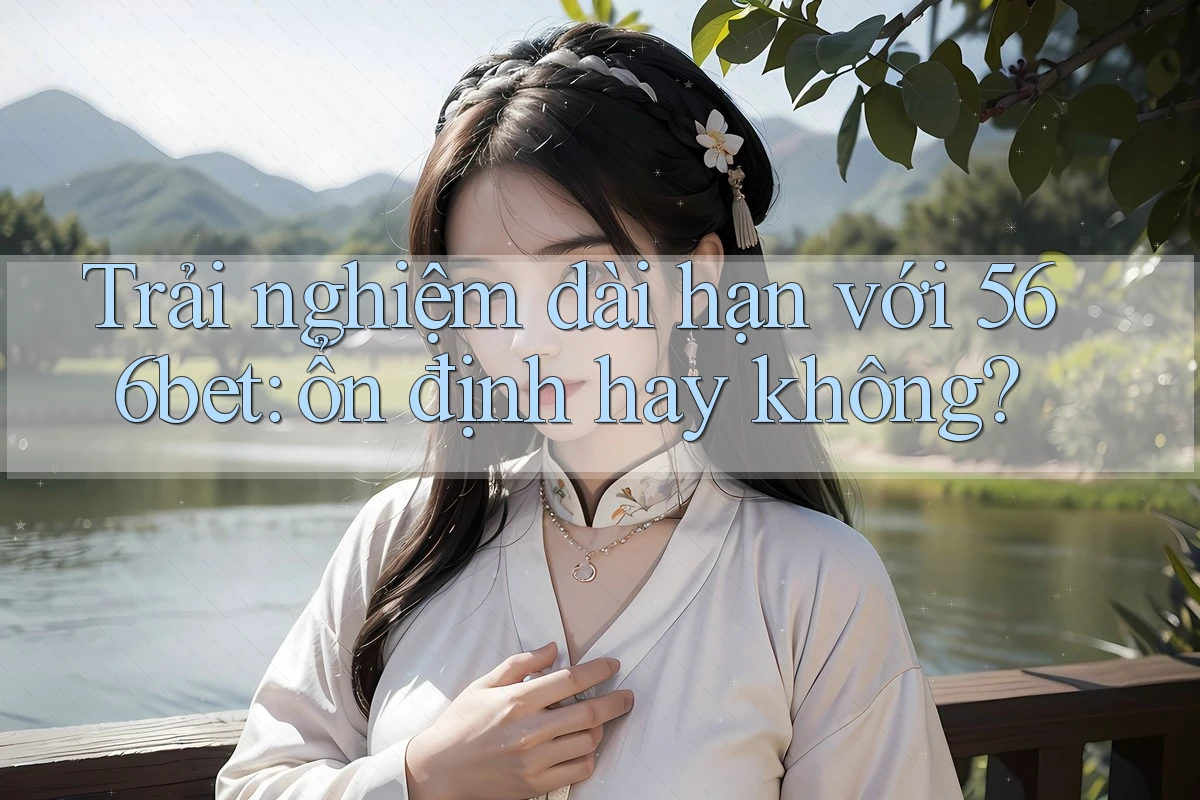 Trải nghiệm dài hạn với 566bet: ổn định hay không?