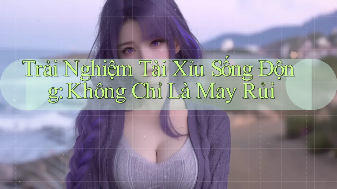 Trải Nghiệm Tài Xỉu Sống Động: Không Chỉ Là May Rủi