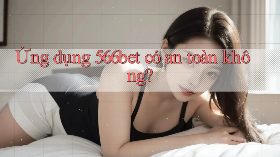 Ứng dụng 566bet có an toàn không?