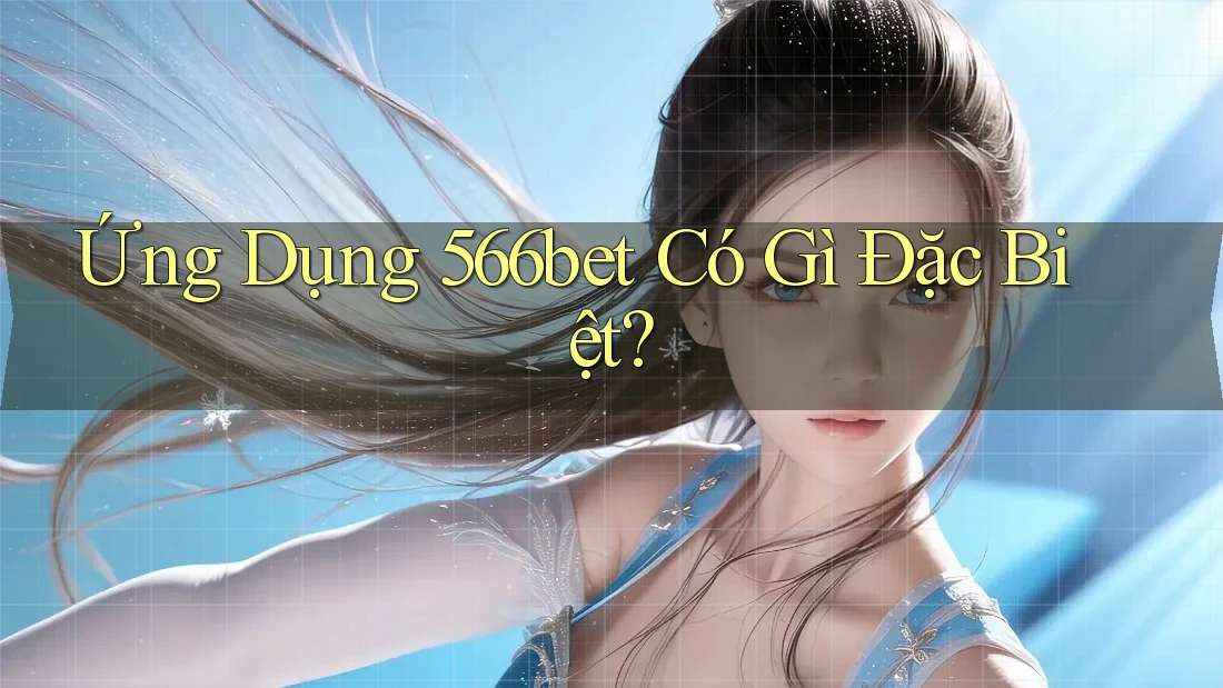 Ứng Dụng 566bet Có Gì Đặc Biệt?