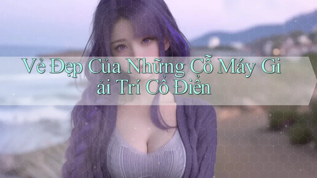 Vẻ Đẹp Của Những Cỗ Máy Giải Trí Cổ Điển
