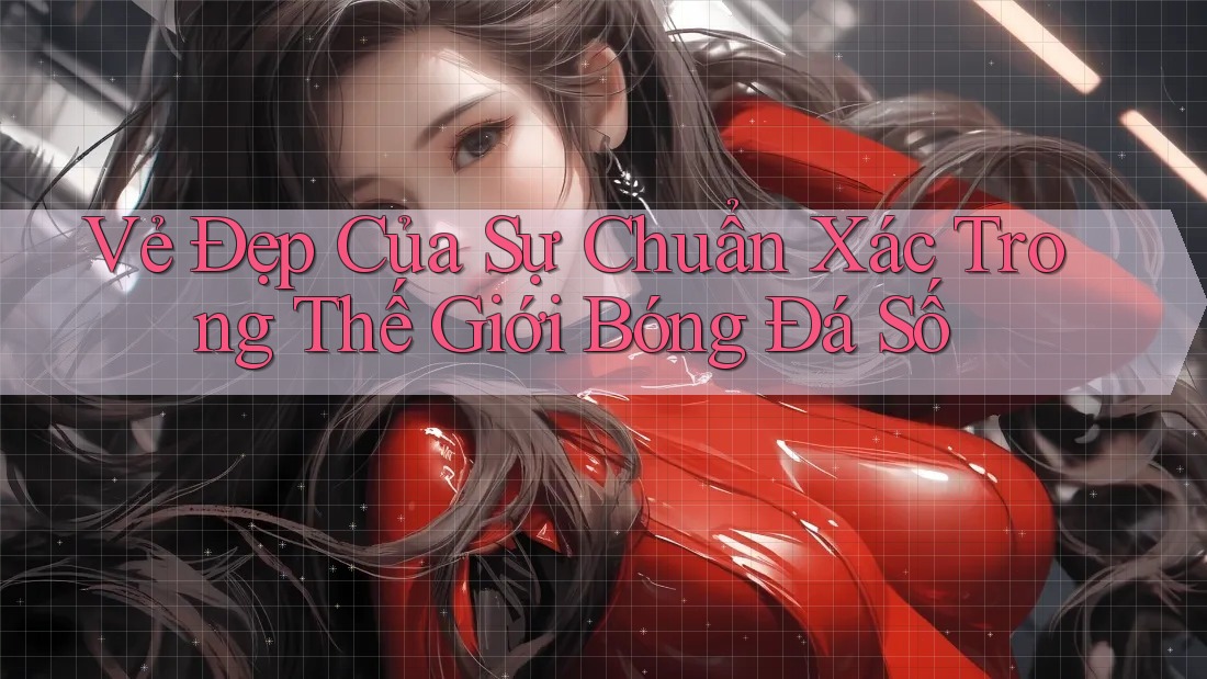 Vẻ Đẹp Của Sự Chuẩn Xác Trong Thế Giới Bóng Đá Số
