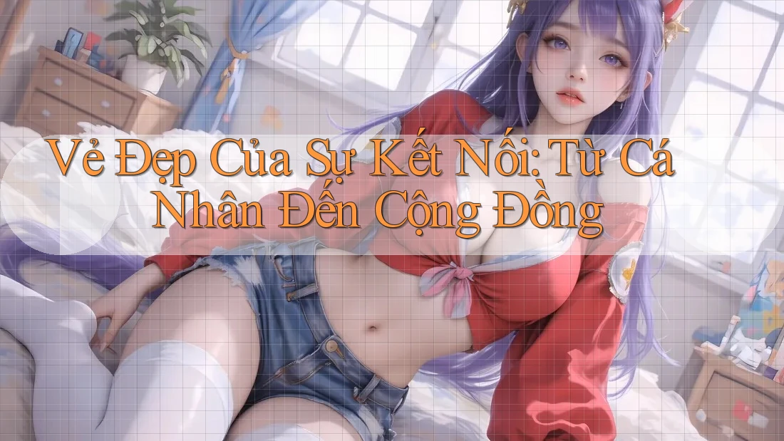 Vẻ Đẹp Của Sự Kết Nối: Từ Cá Nhân Đến Cộng Đồng
