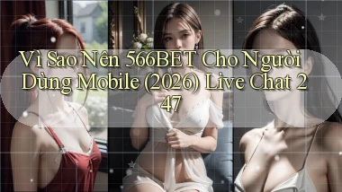 Vì sao nên 566bet cho người dùng mobile (2026) live chat 247